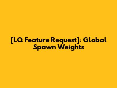 [LQ Feature Request]: Global Spawn Weights