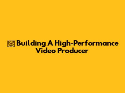 🎬 Building A High-Performance Video Producer