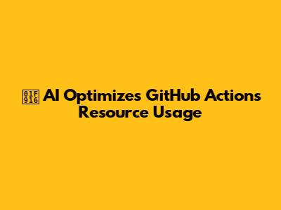 🤖 AI Optimizes GitHub Actions Resource Usage