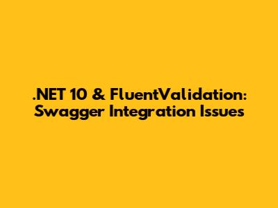 .NET 10 & FluentValidation: Swagger Integration Issues