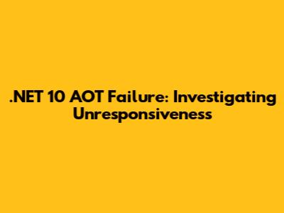 .NET 10 AOT Failure: Investigating Unresponsiveness