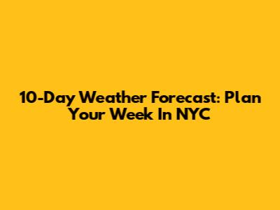 10-Day Weather Forecast: Plan Your Week In NYC