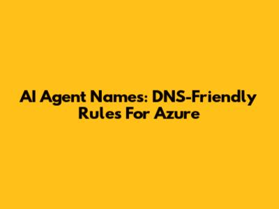 AI Agent Names: DNS-Friendly Rules For Azure