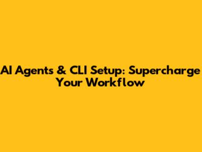 AI Agents & CLI Setup: Supercharge Your Workflow