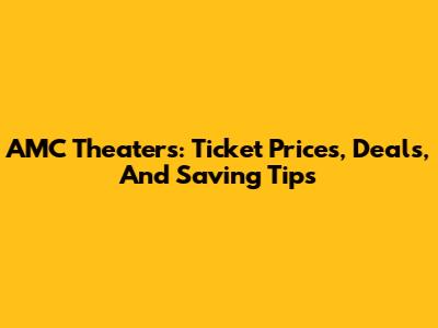 AMC Theaters: Ticket Prices, Deals, And Saving Tips