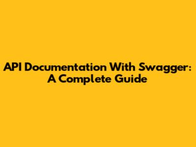 API Documentation With Swagger: A Complete Guide