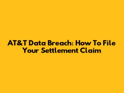 AT&T Data Breach: How To File Your Settlement Claim