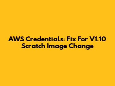 AWS Credentials: Fix For V1.10 Scratch Image Change