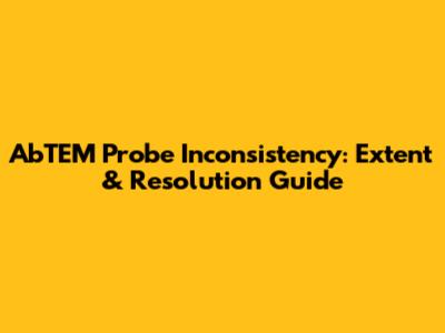 AbTEM Probe Inconsistency: Extent & Resolution Guide
