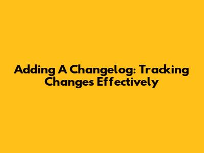 Adding A Changelog: Tracking Changes Effectively