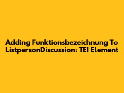 Adding Funktionsbezeichnung To ListpersonDiscussion: TEI Element