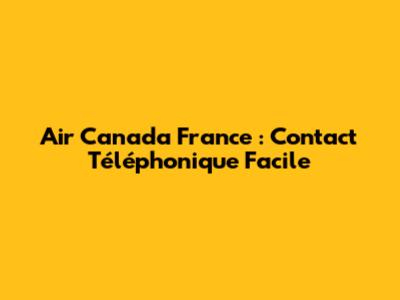 Air Canada France : Contact Téléphonique Facile