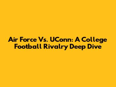 Air Force Vs. UConn: A College Football Rivalry Deep Dive