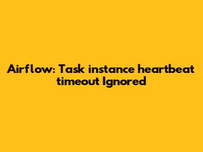 Airflow: Task_instance_heartbeat_timeout Ignored