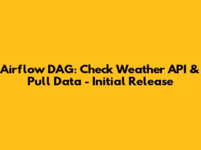 Airflow DAG: Check Weather API & Pull Data - Initial Release