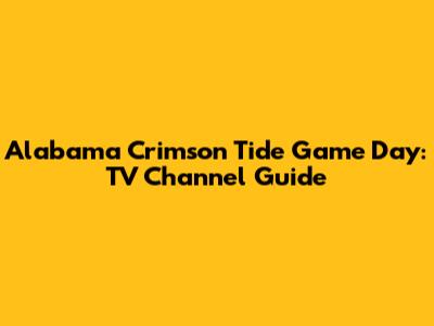 Alabama Crimson Tide Game Day: TV Channel Guide
