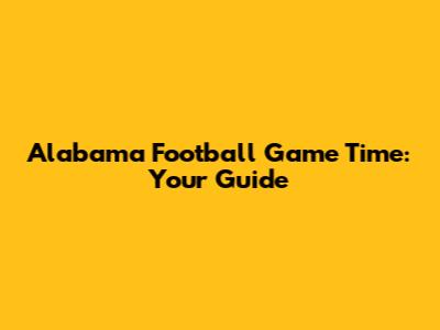 Alabama Football Game Time: Your Guide