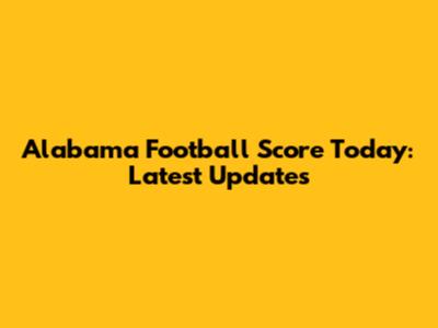 Alabama Football Score Today: Latest Updates