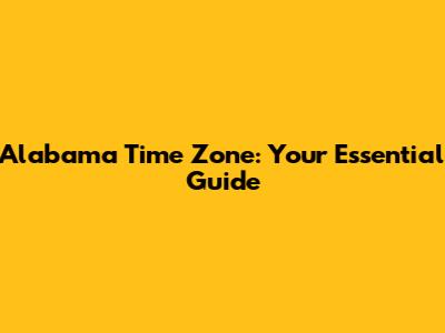 Alabama Time Zone: Your Essential Guide