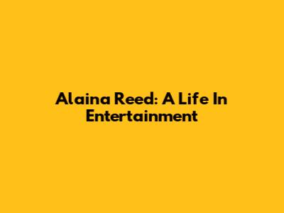 Alaina Reed: A Life In Entertainment