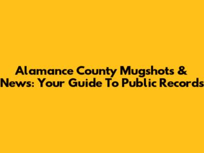 Alamance County Mugshots & News: Your Guide To Public Records