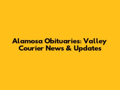 Alamosa Obituaries: Valley Courier News & Updates