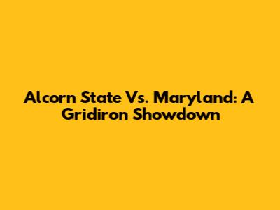 Alcorn State Vs. Maryland: A Gridiron Showdown
