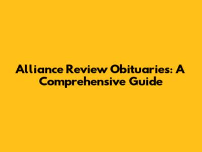 Alliance Review Obituaries: A Comprehensive Guide