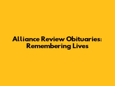 Alliance Review Obituaries: Remembering Lives