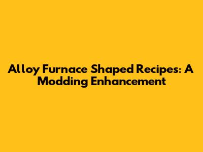 Alloy Furnace Shaped Recipes: A Modding Enhancement