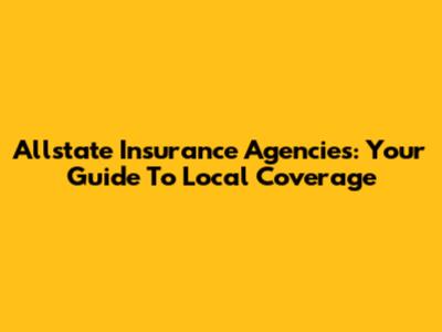 Allstate Insurance Agencies: Your Guide To Local Coverage