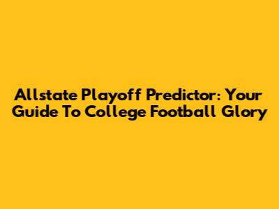 Allstate Playoff Predictor: Your Guide To College Football Glory