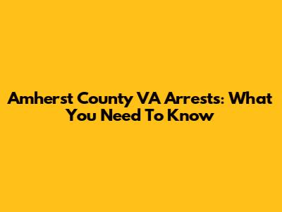 Amherst County VA Arrests: What You Need To Know
