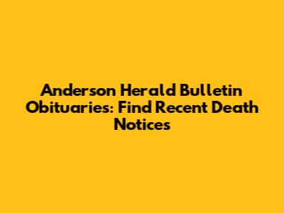 Anderson Herald Bulletin Obituaries: Find Recent Death Notices