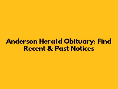 Anderson Herald Obituary: Find Recent & Past Notices