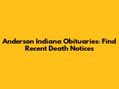 Anderson Indiana Obituaries: Find Recent Death Notices