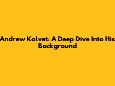 Andrew Kolvet: A Deep Dive Into His Background