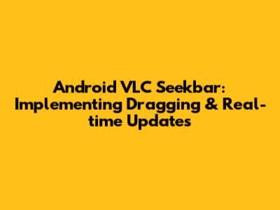 Android VLC Seekbar: Implementing Dragging & Real-time Updates