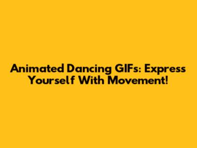 Animated Dancing GIFs: Express Yourself With Movement!
