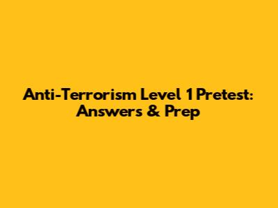 Anti-Terrorism Level 1 Pretest: Answers & Prep
