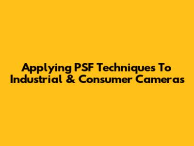 Applying PSF Techniques To Industrial & Consumer Cameras