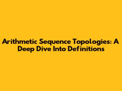 Arithmetic Sequence Topologies: A Deep Dive Into Definitions