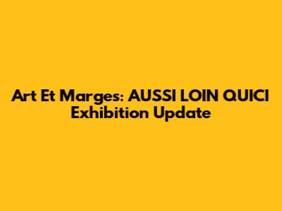Art Et Marges: 'AUSSI LOIN QU'ICI' Exhibition Update