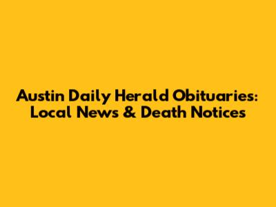 Austin Daily Herald Obituaries: Local News & Death Notices