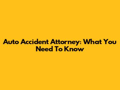 Auto Accident Attorney: What You Need To Know
