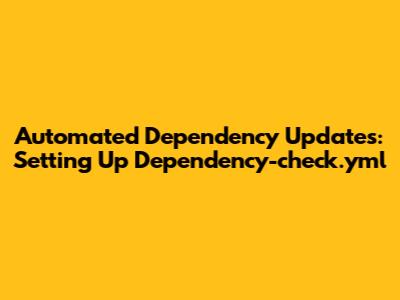 Automated Dependency Updates: Setting Up Dependency-check.yml