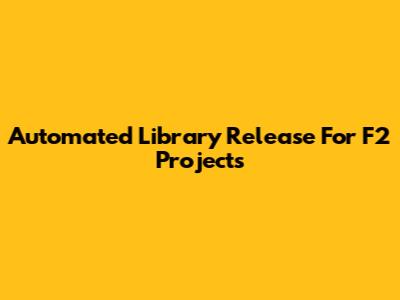 Automated Library Release For F2 Projects