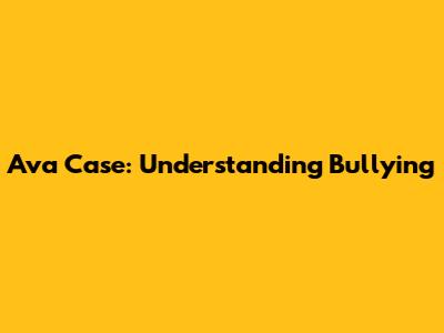 Ava Case: Understanding Bullying