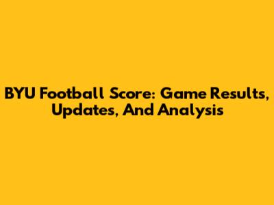BYU Football Score: Game Results, Updates, And Analysis
