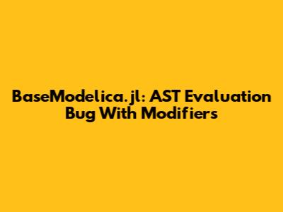 BaseModelica.jl: AST Evaluation Bug With Modifiers